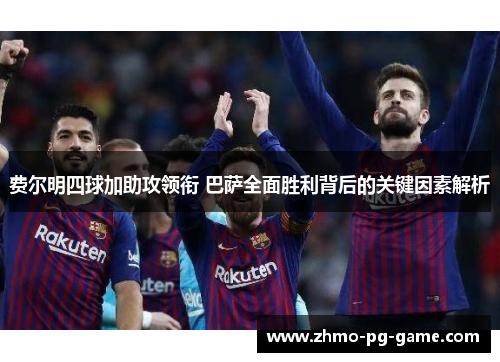 费尔明四球加助攻领衔 巴萨全面胜利背后的关键因素解析